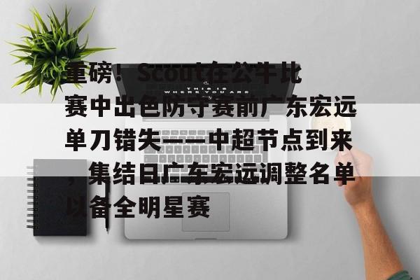问鼎娱乐重磅！Scout在公牛比赛中出色防守赛前广东宏远单刀错失——中超节点到来，集结日广东宏远调整名单以备全明星赛的简单介绍
